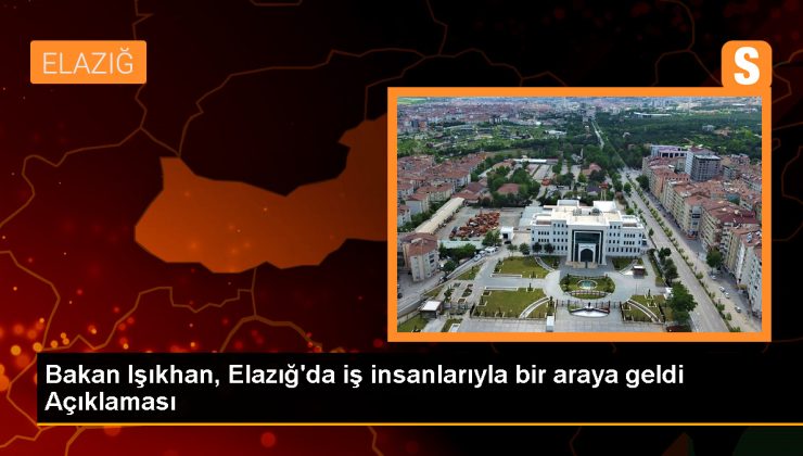 Bakan Işıkhan, Elazığ’da iş insanlarıyla bir araya geldi Açıklaması