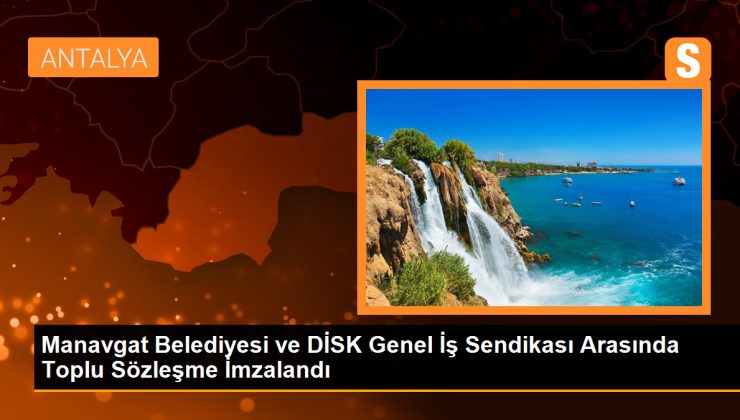 Manavgat Belediyesi ve DİSK Genel İş Sendikası Arasında Toplu Sözleşme İmzalandı