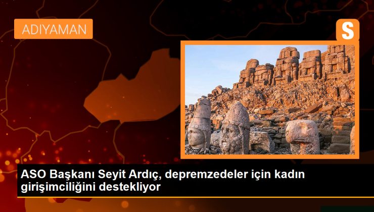 ASO Başkanı Seyit Ardıç, deprem bölgesindeki kadın girişimcilerin desteklenmesi gerektiğini vurguladı